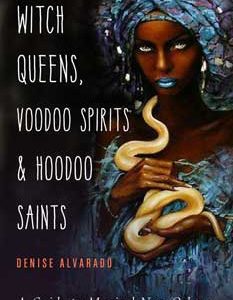 Witch Queens, Voodoo Spirits & Hoodoo Saints By Denise Alvarado